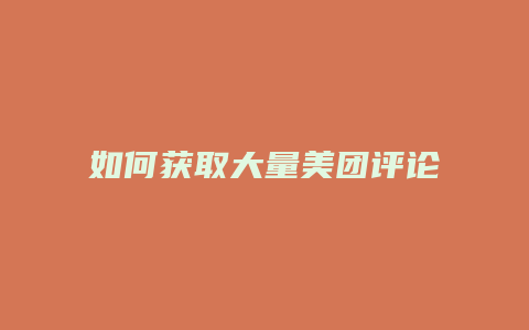 如何获取大量美团评论