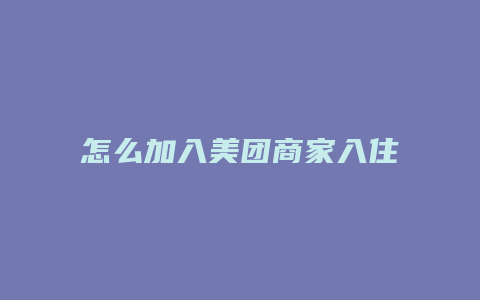 怎么加入美团商家入住