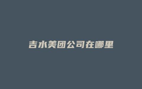 吉水美团公司在哪里