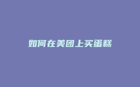 如何在美团上买蛋糕