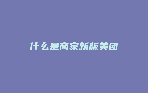 什么是商家新版美团