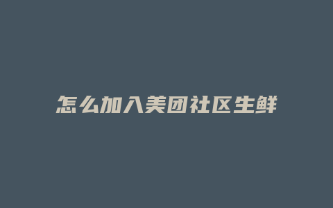 怎么加入美团社区生鲜