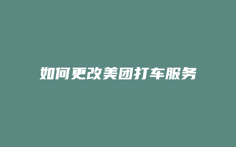 如何更改美团打车服务