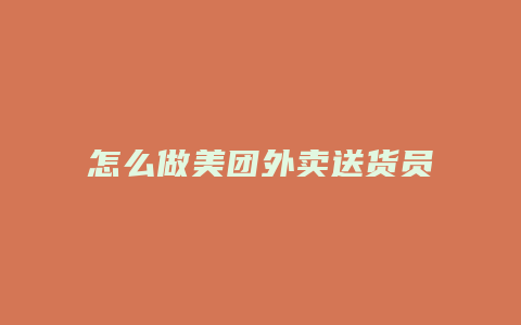 怎么做美团外卖送货员