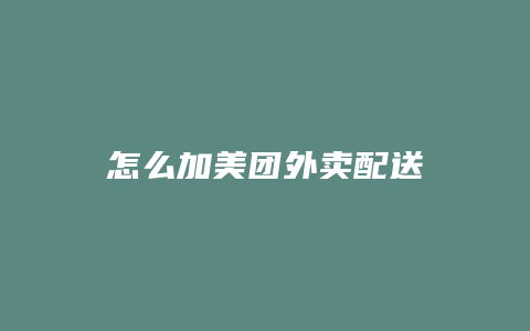怎么加美团外卖配送