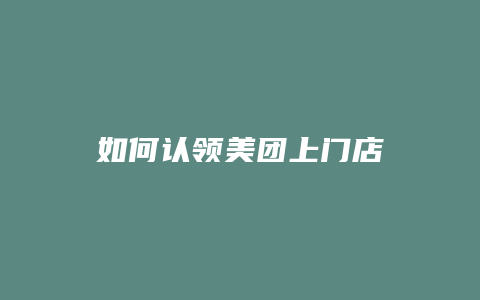如何认领美团上门店