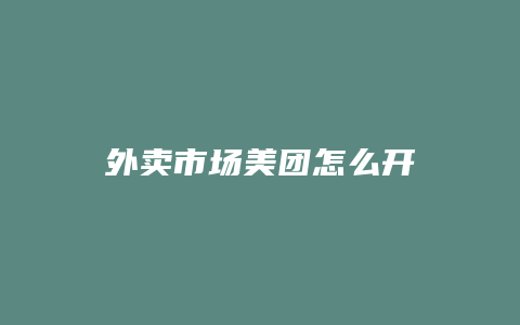 外卖市场美团怎么开
