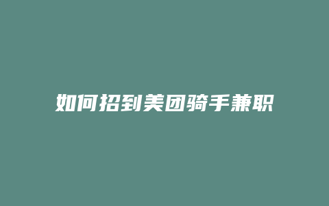 如何招到美团骑手兼职