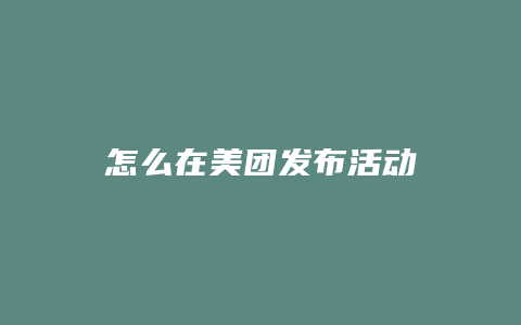 怎么在美团发布活动
