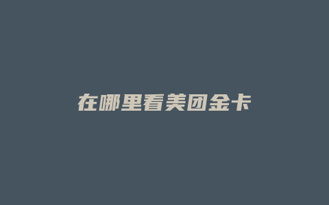 在哪里看美团金卡