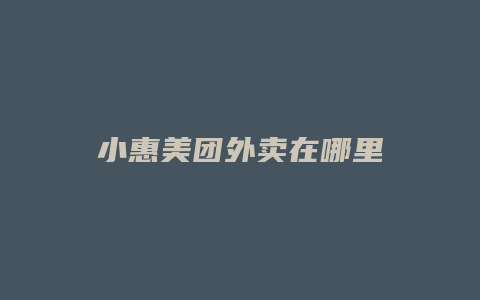 小惠美团外卖在哪里