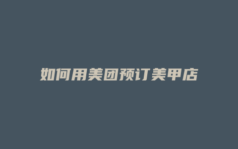 如何用美团预订美甲店