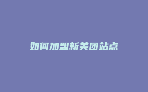 如何加盟新美团站点