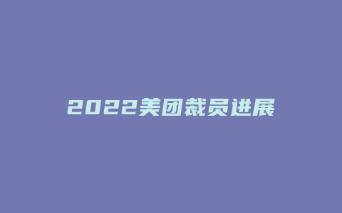 2022美团裁员进展如何