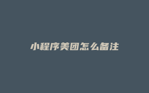 小程序美团怎么备注