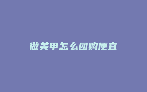 做美甲怎么团购便宜