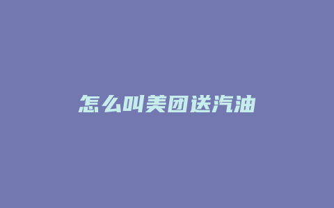 怎么叫美团送汽油