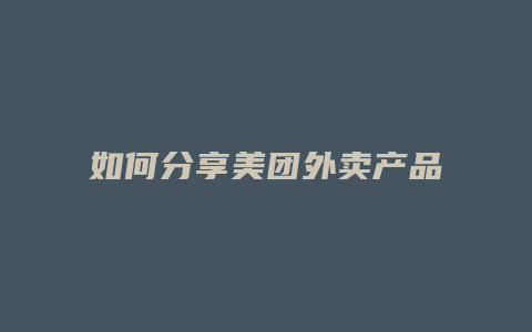 如何分享美团外卖产品