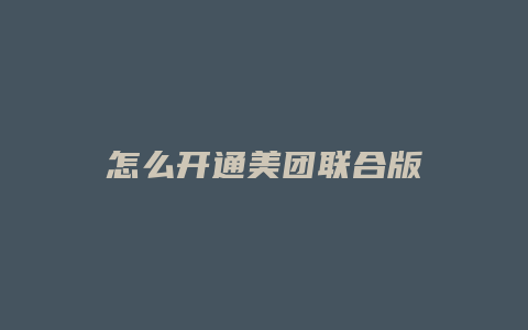 怎么开通美团联合版