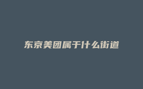 东京美团属于什么街道