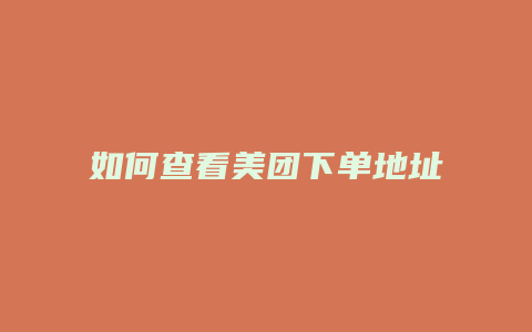 如何查看美团下单地址