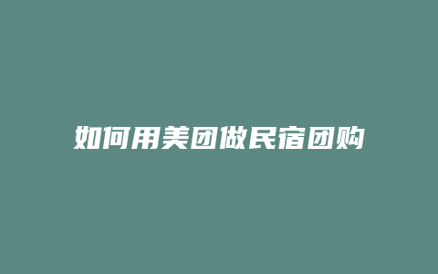 如何用美团做民宿团购