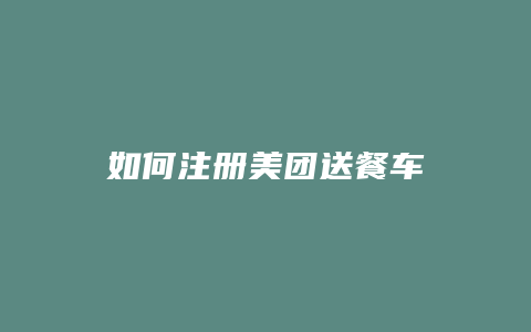 如何注册美团送餐车