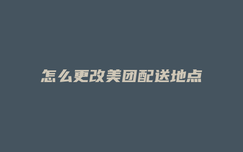 怎么更改美团配送地点