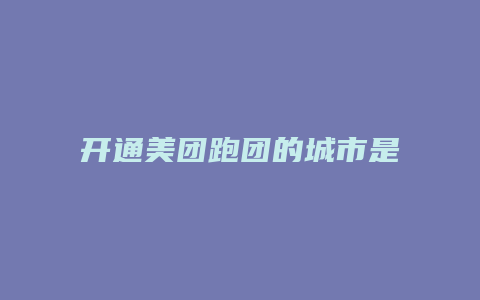 开通美团跑团的城市是哪里
