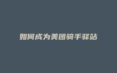 如何成为美团骑手驿站