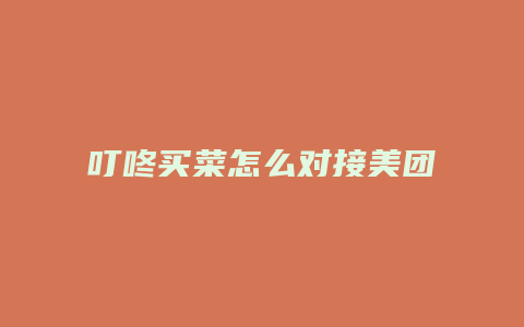叮咚买菜怎么对接美团