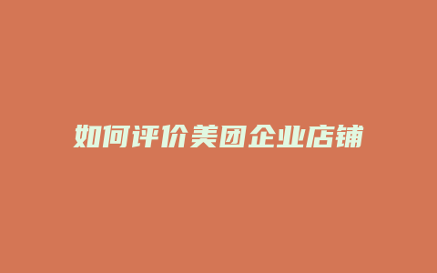 如何评价美团企业店铺