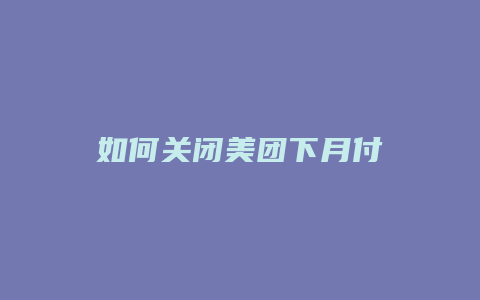如何关闭美团下月付