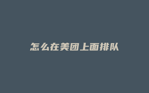 怎么在美团上面排队